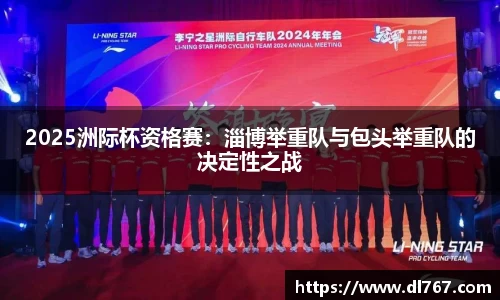 2025洲际杯资格赛：淄博举重队与包头举重队的决定性之战